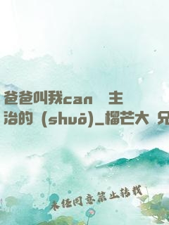 爸爸叫我can媽媽主治的說(shuō)