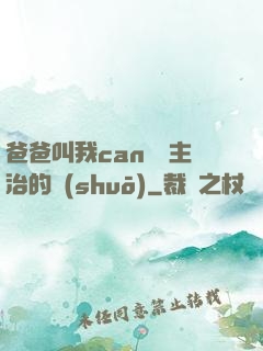 爸爸叫我can媽媽主治的說(shuō)