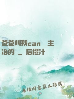 爸爸叫我can媽媽主治的說