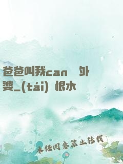 爸爸叫我can媽媽外婆