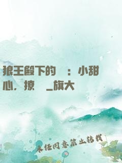 狼王殿下的專寵：小甜心，撩夠沒