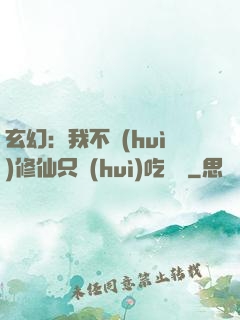 玄幻：我不會(huì)修仙只會(huì)吃軟飯