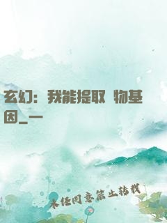 玄幻：我能提取萬物基因