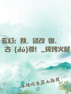 玄幻：我，修改萬物，萬古獨(dú)尊！