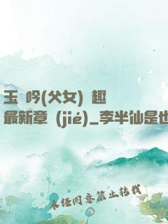 玉壺吟(父女)筆趣閣最新章節(jié)