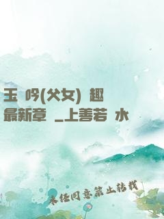 玉壺吟(父女)筆趣閣最新章節