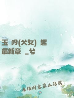 玉壺吟(父女)筆趣閣最新章節