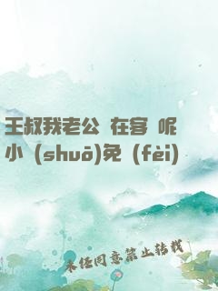 王叔我老公還在客廳呢小說(shuō)免費(fèi)閱讀