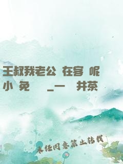 王叔我老公還在客廳呢小說免費閱讀