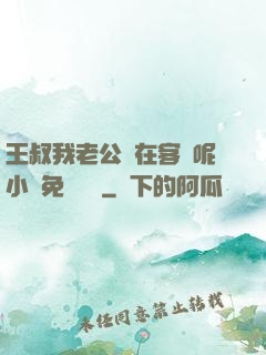 王叔我老公還在客廳呢小說免費閱讀