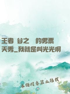 王者峽谷之撿來的男票天秀