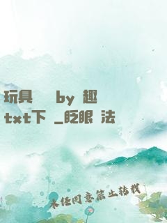 玩具測評師by筆趣閣txt下載