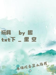玩具測評師by筆趣閣txt下載