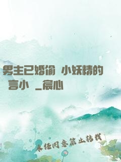 男主已婚偷歡小妖精的現言小說