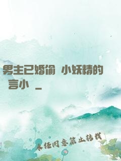 男主已婚偷歡小妖精的現言小說
