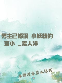 男主已婚偷歡小妖精的現言小說