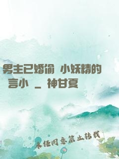 男主已婚偷歡小妖精的現言小說