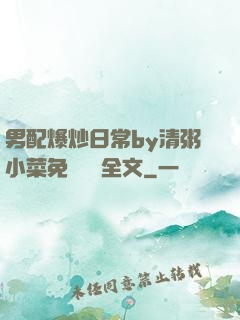 男配爆炒日常by清粥小菜免費閱讀全文
