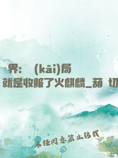 異界：開(kāi)局就是收服了火麒麟