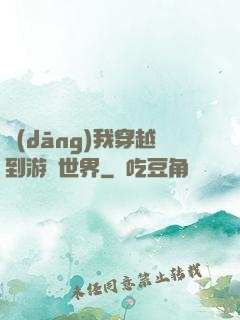 當(dāng)我穿越到游戲世界