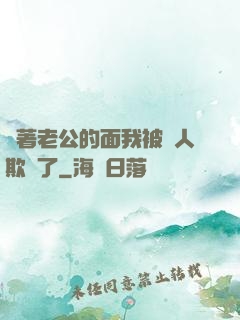 當著老公的面我被別人欺負了