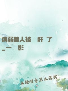 病弱美人被壞種肝爛了
