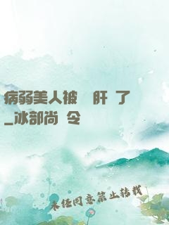 病弱美人被壞種肝爛了
