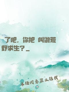 瘋了吧，你把這叫做荒野求生？