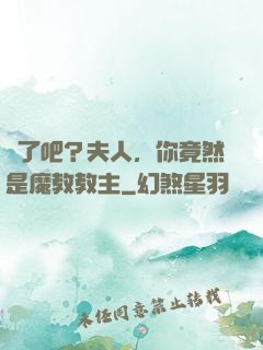 瘋了吧？夫人，你竟然是魔教教主