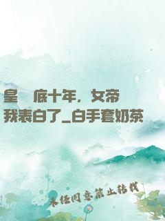 皇宮臥底十年，女帝對我表白了
