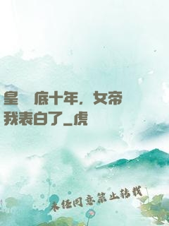皇宮臥底十年，女帝對我表白了