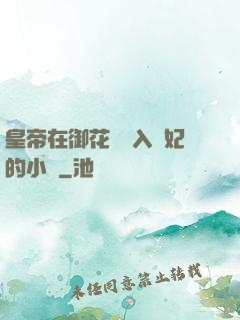 皇帝在御花園進入貴妃的小說