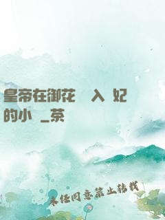 皇帝在御花園進入貴妃的小說