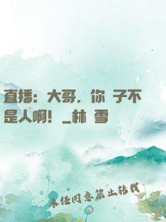 直播：大哥，你兒子不是人啊！