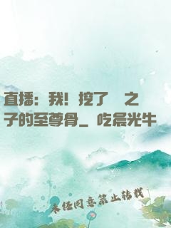直播：我！挖了氣運之子的至尊骨