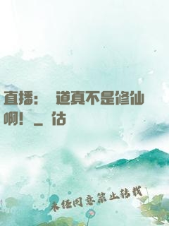 直播：貧道真不是修仙啊！