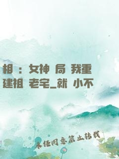 相親：女神開局勸我重建祖傳老宅