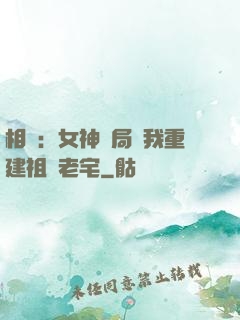 相親：女神開局勸我重建祖傳老宅