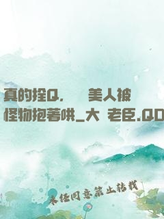 真的拴Q，嬌軟美人被怪物抱著哄
