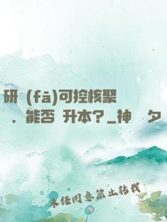 研發(fā)可控核聚變，能否專升本？