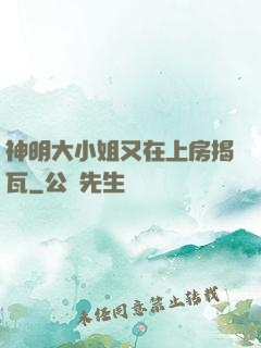 神明大小姐又在上房揭瓦