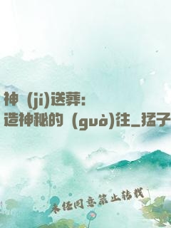 神級(jí)送葬：締造神秘的過(guò)往