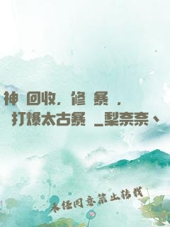 神級回收，修為暴漲，剛打爆太古暴龍