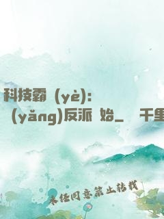 科技霸業(yè)：從養(yǎng)反派開始