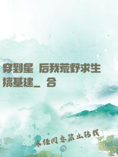 穿到星際后我荒野求生搞基建
