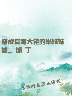 穿成反派大佬的半妖妹妹