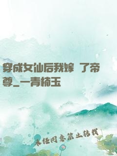 穿成女仙后我嫁給了帝尊