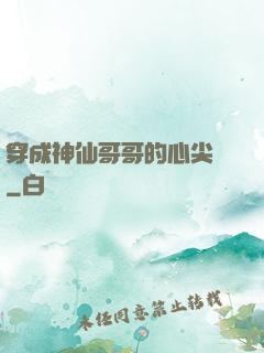 穿成神仙哥哥的心尖寵