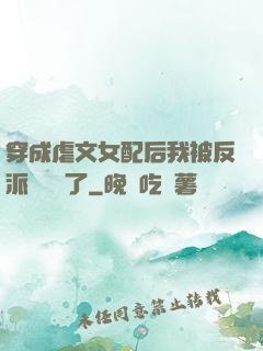 穿成虐文女配后我被反派們團寵了