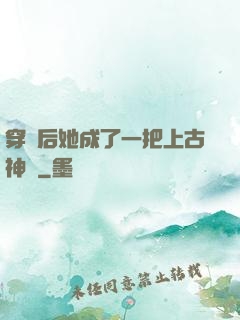 穿書后她成了一把上古神劍